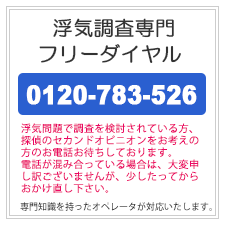 埼玉県の調査会社なら、浮気調査専門フリーダイヤル。0120-783-526。浮気問題で調査を検討されている方、探偵のセカンドオピニオンをお考えの方のお電話お待ちしております。電話が混み合っている場合は、大変申し訳ございませんが、少したってからおかけ直しください。専門知識を持ったオペレータが対応いたします。